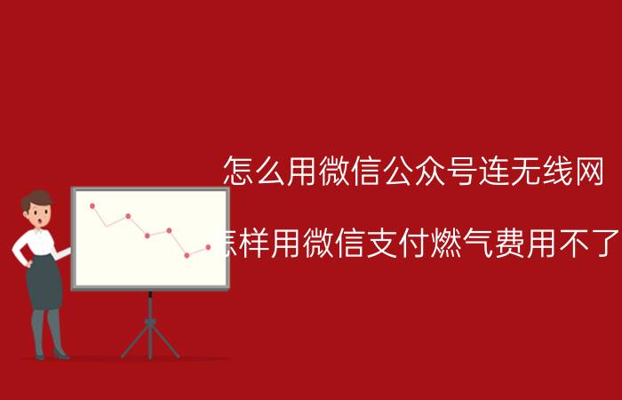 怎么用微信公众号连无线网 怎样用微信支付燃气费用不了？